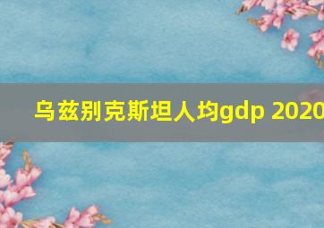 乌兹别克斯坦人均gdp 2020